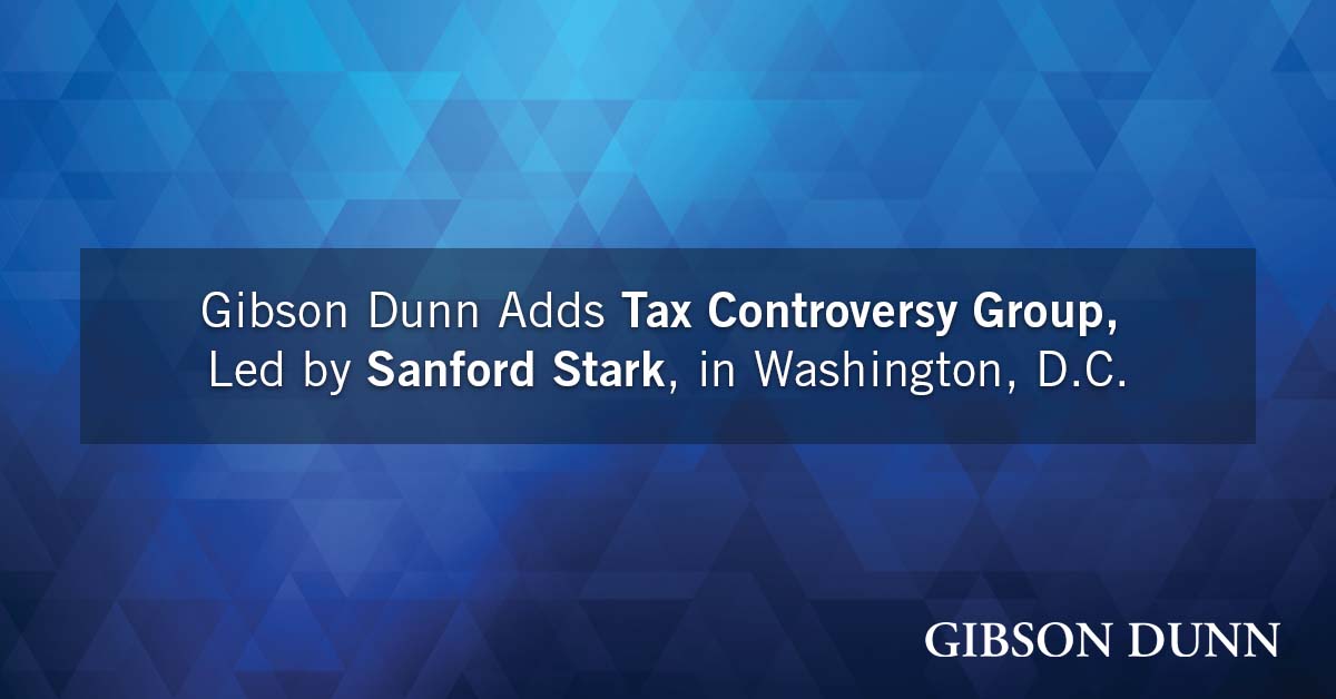 Gibson Dunn Adds Tax Controversy Group, Led by Sanford Stark, in